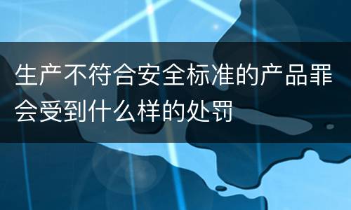 生产不符合安全标准的产品罪会受到什么样的处罚