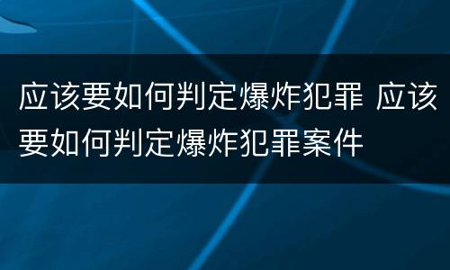 应该要如何判定爆炸犯罪 应该要如何判定爆炸犯罪案件