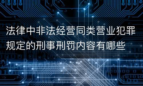 法律中非法经营同类营业犯罪规定的刑事刑罚内容有哪些