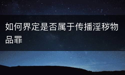 如何界定是否属于传播淫秽物品罪
