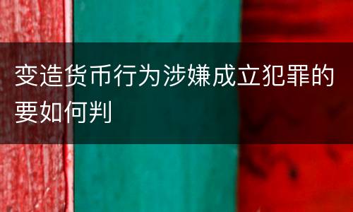 变造货币行为涉嫌成立犯罪的要如何判