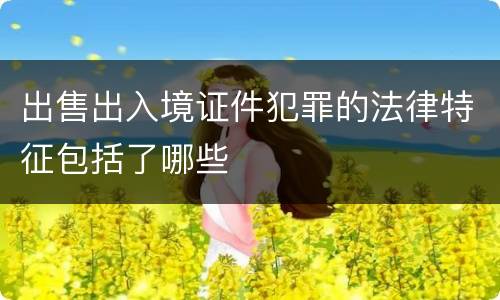 出售出入境证件犯罪的法律特征包括了哪些