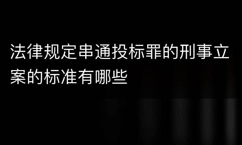 法律规定串通投标罪的刑事立案的标准有哪些