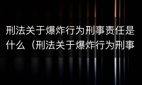 刑法关于爆炸行为刑事责任是什么（刑法关于爆炸行为刑事责任是什么意思）