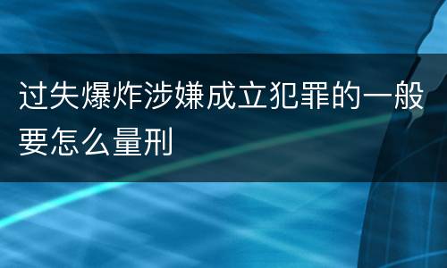 过失爆炸涉嫌成立犯罪的一般要怎么量刑
