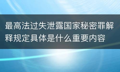 最高法过失泄露国家秘密罪解释规定具体是什么重要内容