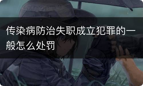 传染病防治失职成立犯罪的一般怎么处罚