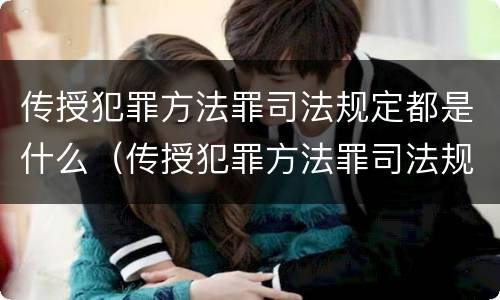 传授犯罪方法罪司法规定都是什么（传授犯罪方法罪司法规定都是什么罪名）
