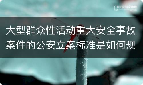 大型群众性活动重大安全事故案件的公安立案标准是如何规定