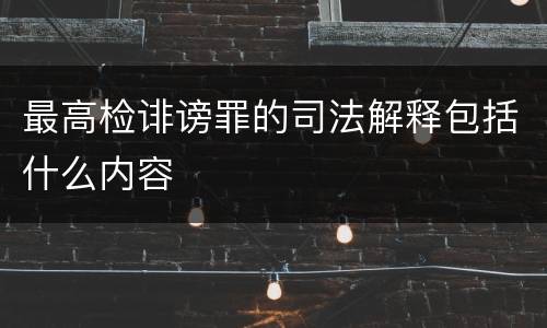 最高检诽谤罪的司法解释包括什么内容