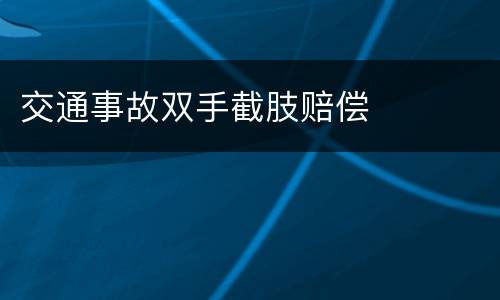 交通事故双手截肢赔偿
