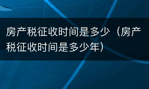 房产税征收时间是多少（房产税征收时间是多少年）