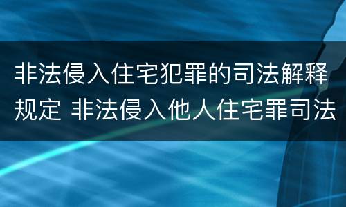 非法侵入住宅犯罪的司法解释规定 非法侵入他人住宅罪司法最新解释