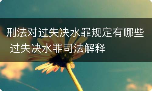 刑法对过失决水罪规定有哪些 过失决水罪司法解释