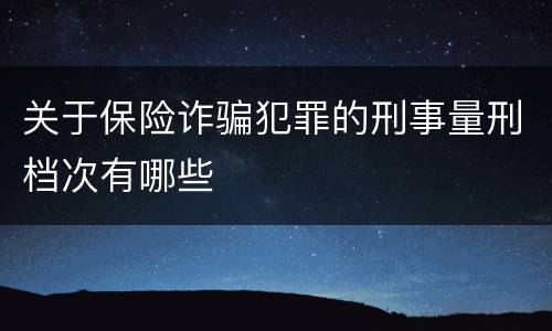 关于保险诈骗犯罪的刑事量刑档次有哪些