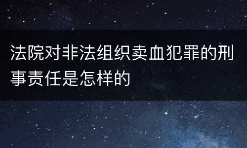 法院对非法组织卖血犯罪的刑事责任是怎样的