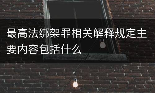 最高法绑架罪相关解释规定主要内容包括什么