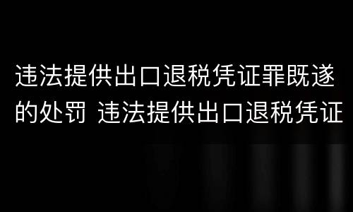 违法提供出口退税凭证罪既遂的处罚 违法提供出口退税凭证罪侵犯的客体