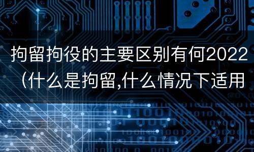 拘留拘役的主要区别有何2022（什么是拘留,什么情况下适用拘留）