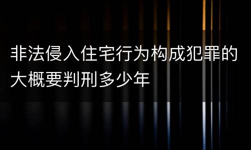 非法侵入住宅行为构成犯罪的大概要判刑多少年