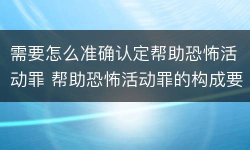 需要怎么准确认定帮助恐怖活动罪 帮助恐怖活动罪的构成要件