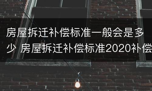 房屋拆迁补偿标准一般会是多少 房屋拆迁补偿标准2020补偿
