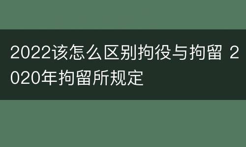 2022该怎么区别拘役与拘留 2020年拘留所规定