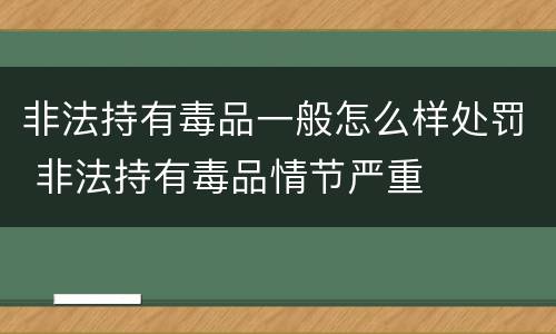 非法持有毒品一般怎么样处罚 非法持有毒品情节严重
