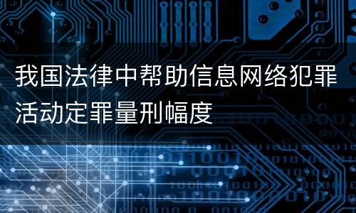 我国法律中帮助信息网络犯罪活动定罪量刑幅度