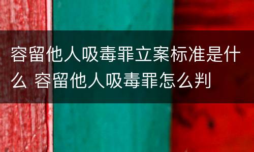 容留他人吸毒罪立案标准是什么 容留他人吸毒罪怎么判