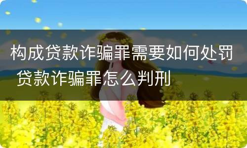 构成贷款诈骗罪需要如何处罚 贷款诈骗罪怎么判刑