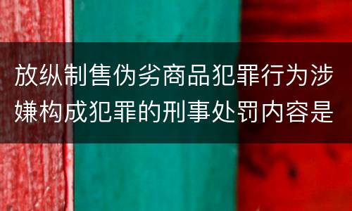 放纵制售伪劣商品犯罪行为涉嫌构成犯罪的刑事处罚内容是什么