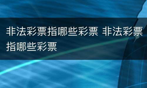非法彩票指哪些彩票 非法彩票指哪些彩票