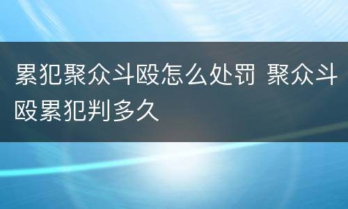 累犯聚众斗殴怎么处罚 聚众斗殴累犯判多久