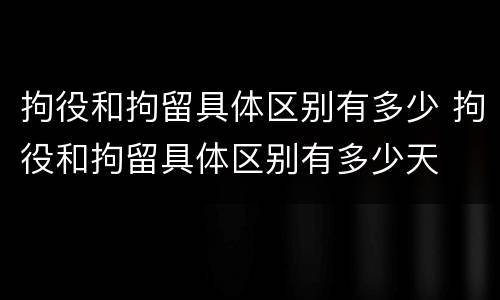 拘役和拘留具体区别有多少 拘役和拘留具体区别有多少天