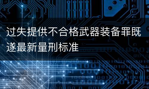 过失提供不合格武器装备罪既遂最新量刑标准
