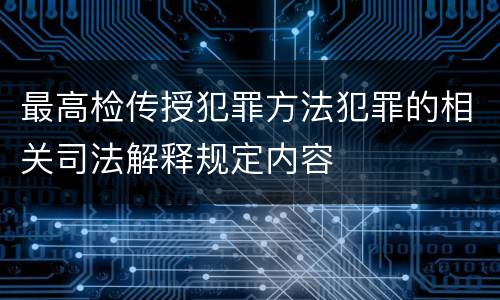 最高检传授犯罪方法犯罪的相关司法解释规定内容