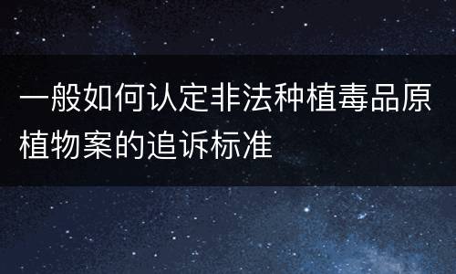 一般如何认定非法种植毒品原植物案的追诉标准