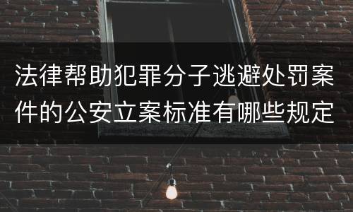法律帮助犯罪分子逃避处罚案件的公安立案标准有哪些规定