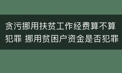 贪污挪用扶贫工作经费算不算犯罪 挪用贫困户资金是否犯罪
