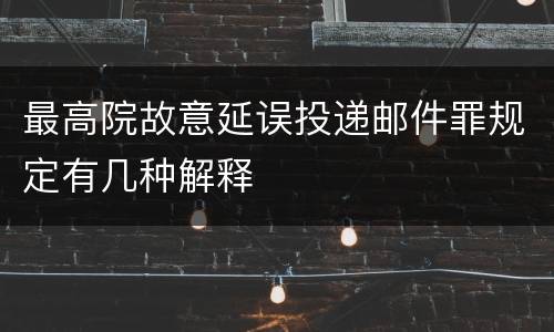 最高院故意延误投递邮件罪规定有几种解释