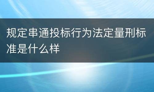 规定串通投标行为法定量刑标准是什么样