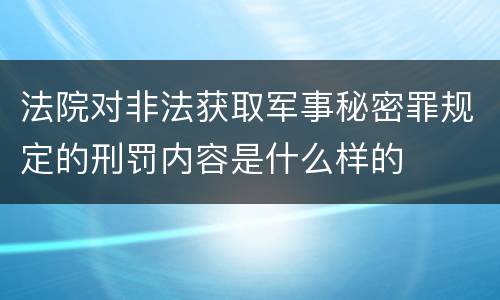 法院对非法获取军事秘密罪规定的刑罚内容是什么样的