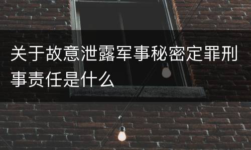 关于故意泄露军事秘密定罪刑事责任是什么
