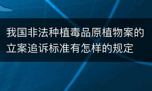 我国非法种植毒品原植物案的立案追诉标准有怎样的规定