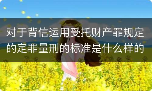 对于背信运用受托财产罪规定的定罪量刑的标准是什么样的