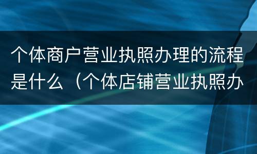个体商户营业执照办理的流程是什么（个体店铺营业执照办理流程）