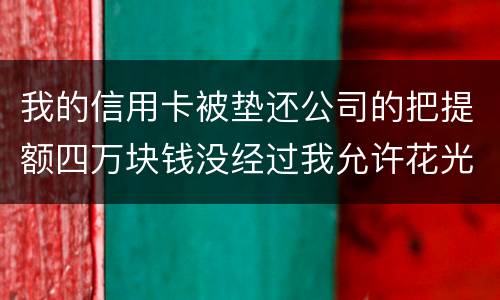 我的信用卡被垫还公司的把提额四万块钱没经过我允许花光不还钱这算诈骗吗