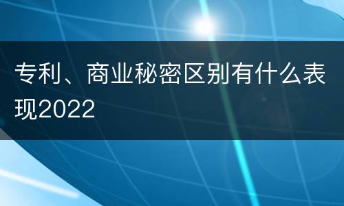 专利、商业秘密区别有什么表现2022