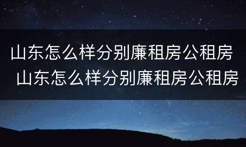 山东怎么样分别廉租房公租房 山东怎么样分别廉租房公租房和私租房